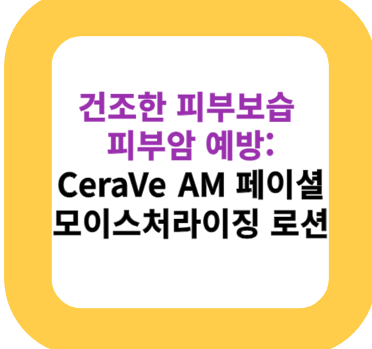 건조한 피부보습 피부암 예방: CeraVe AM 페이셜 모이스처라이징 로션