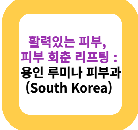 활력있는 피부, 피부 회춘 리프팅 : 용인 루미나 피부과(South Korea)