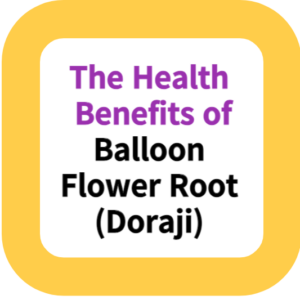 The Health Benefits of Balloon Flower Root (Doraji)