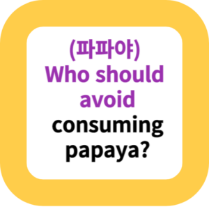 (파파야)Who should avoid consuming papaya?