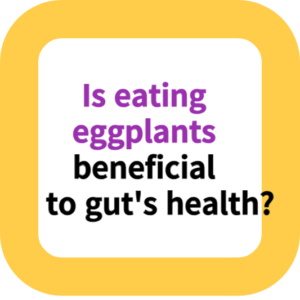 Is eating eggplants beneficial to gut's health?