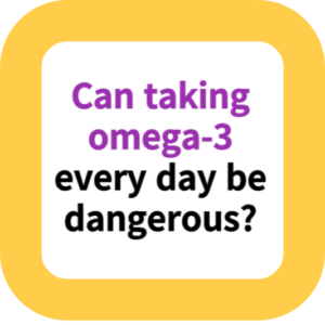 Can taking omega-3 every day be dangerous?