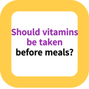 Should vitamins be taken before meals?