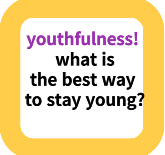 youthfulness!  what is the best way to stay young?