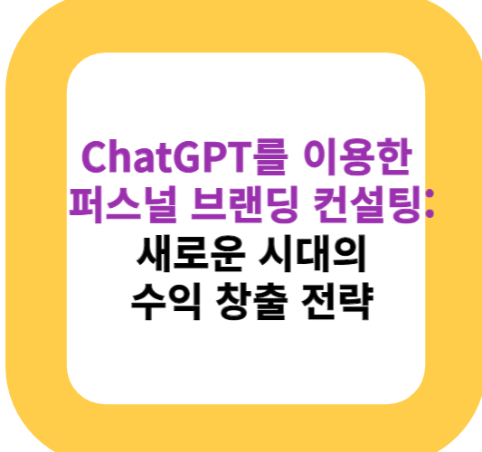 ChatGPT를 이용한 퍼스널 브랜딩 컨설팅: 새로운 시대의 수익 창출 전략