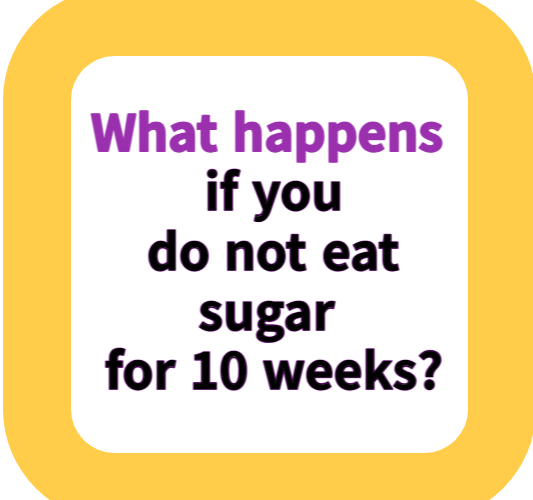 What happens if you do not eat sugar for 10 weeks?