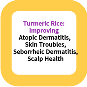 Turmeric Rice: Improving Atopic Dermatitis, Skin Troubles, Seborrheic Dermatitis, and Scalp Health