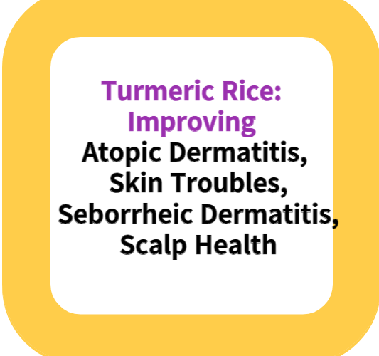 Turmeric Rice: Improving Atopic Dermatitis, Skin Troubles, Seborrheic Dermatitis, and Scalp Health