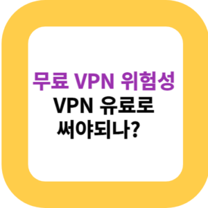 무료 VPN 위험성, VPN 유료로 써야되나?